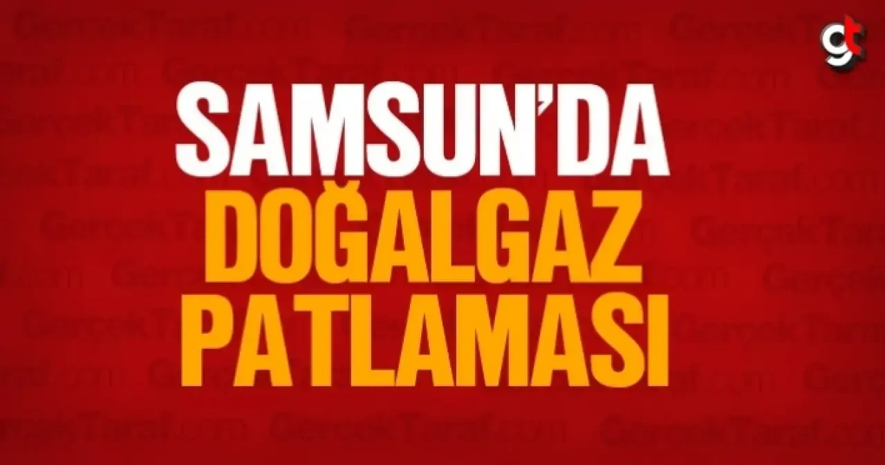 Samsun'da doğalgaz patlaması