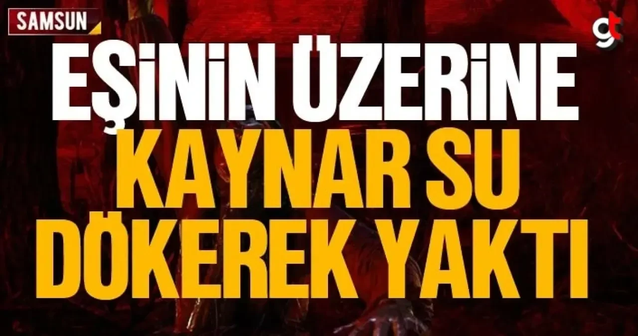 Samsun'da eşinin üzerine kaynar su dökerek yakan koca yakalandı