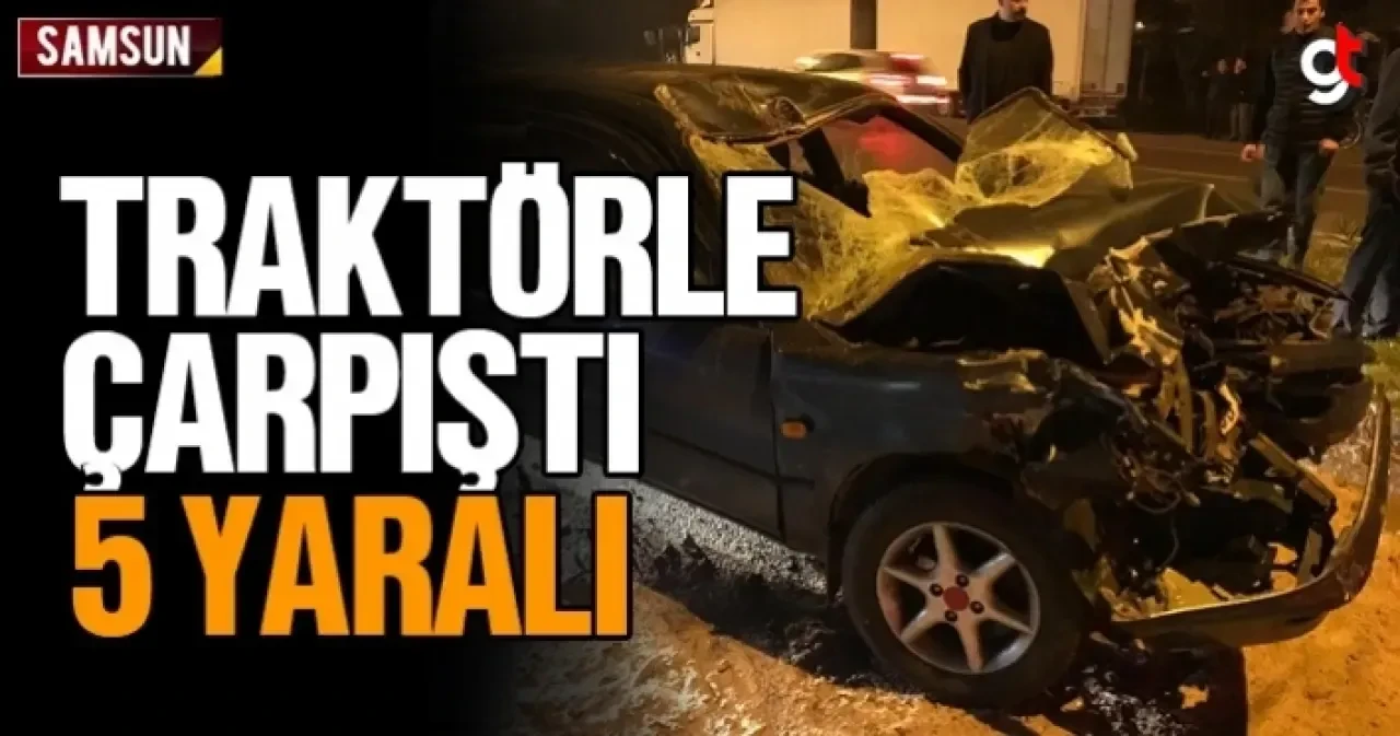 Samsun'da traktör ile otomobil çarpıştı, 5 yaralı