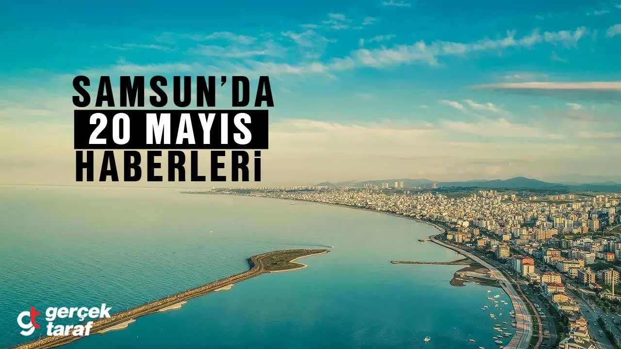Samsun Haber: 20 Mayıs Samsun Haberleri Son Dakika
