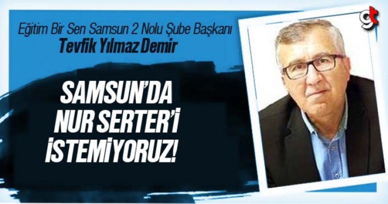 Tevfik Demir; Samsun'da Nur Serter'i İstemiyoruz