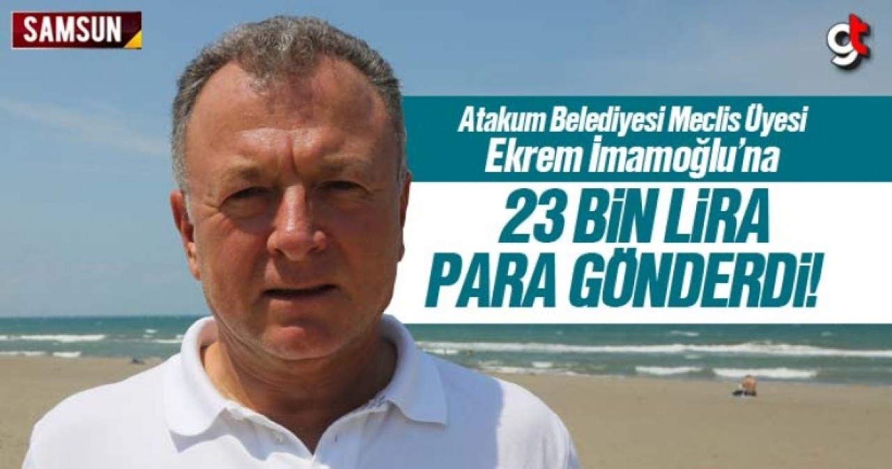 Atakum Belediyesi Meclis Üyesi Hulusi Işıtan, İmamoğlu'na 23 Bin lira para gönderdi