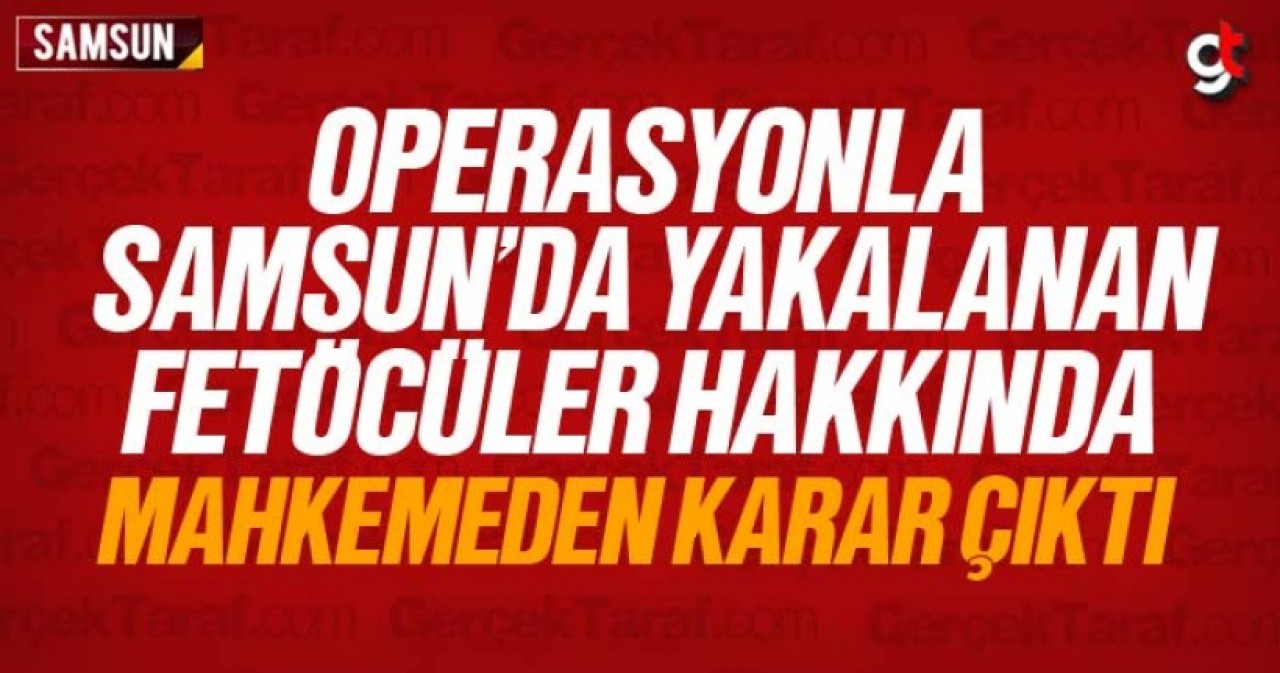 Samsun'da yakalanan 4 FETÖ'cü hakkında karar çıktı