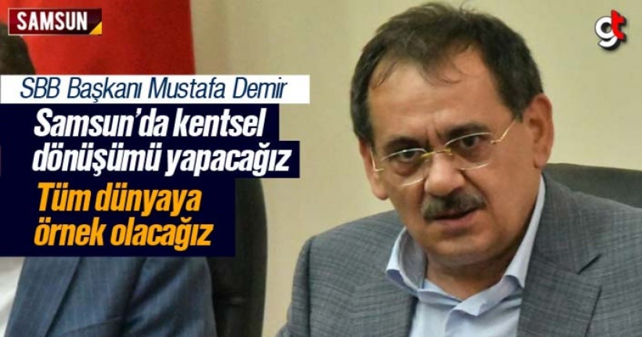 Mustafa Demir; 'Kentsel dönüşüm ile Samsun tüm dünyaya örnek olacak'
