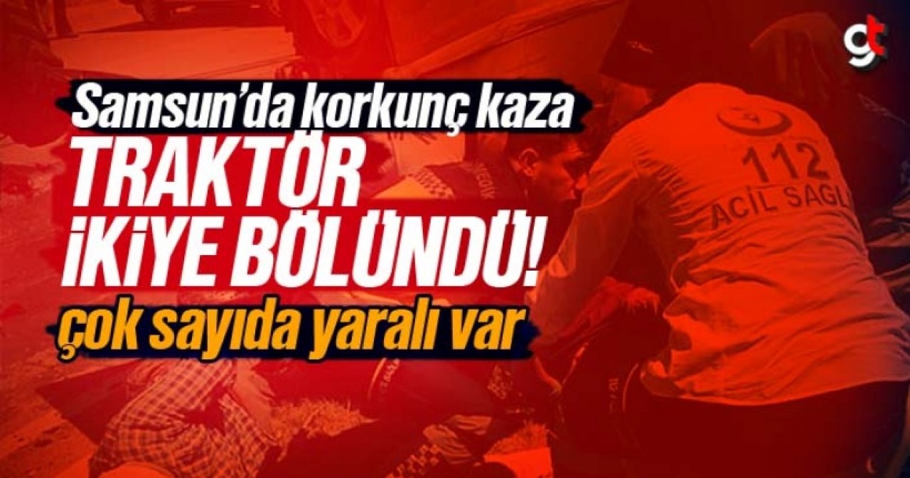 Samsun'da korkunç kaza, traktör ikiye bölündü