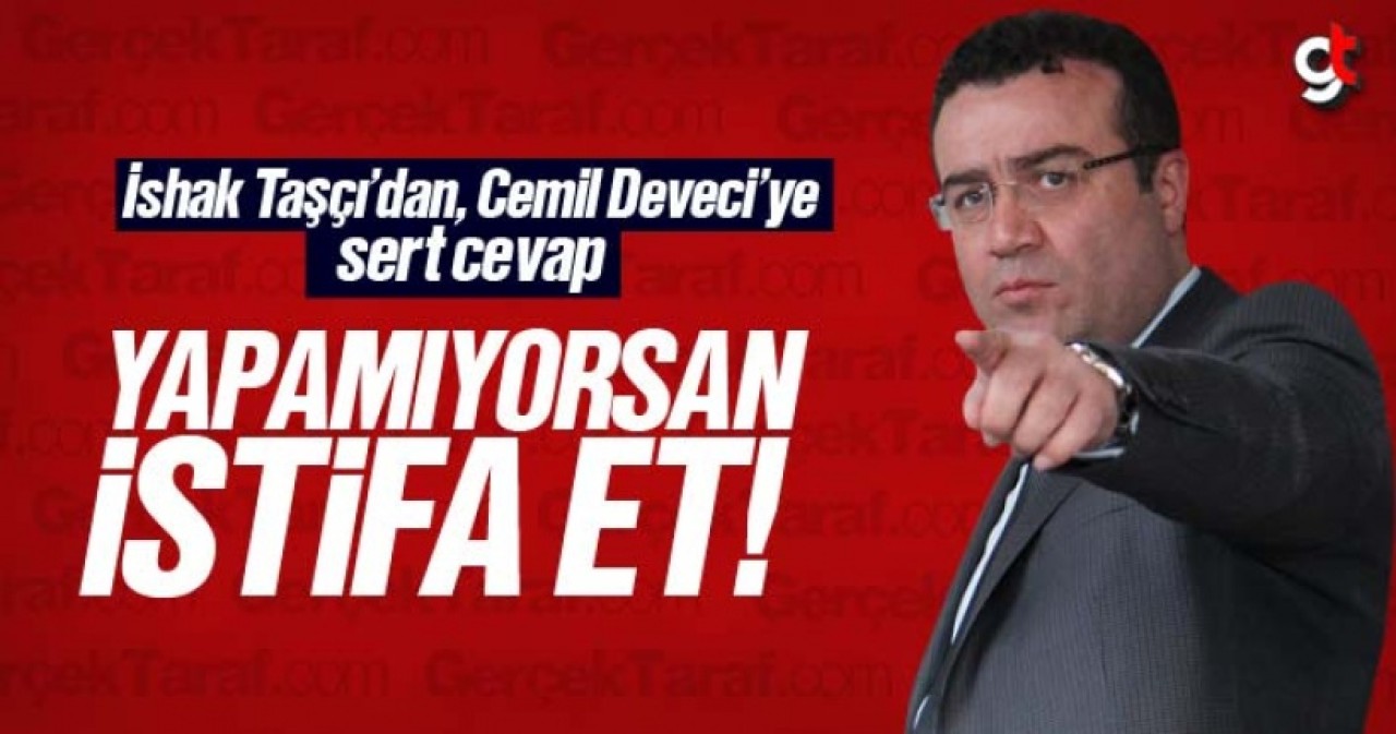 İshak Taşçı'dan Cemil Deveci'ye sert cevap, 'Yapamıyorsan istifa et!'