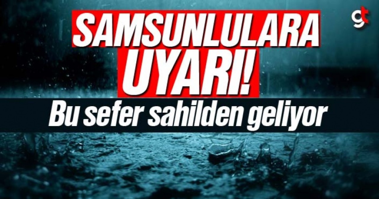 Samsunlulara uyarı, bu sefer sahilden geliyor