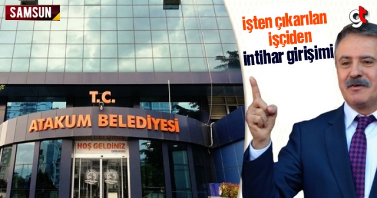 Atakum Belediyesi'nde işten çıkarılan işçi intihar girişiminde bulundu