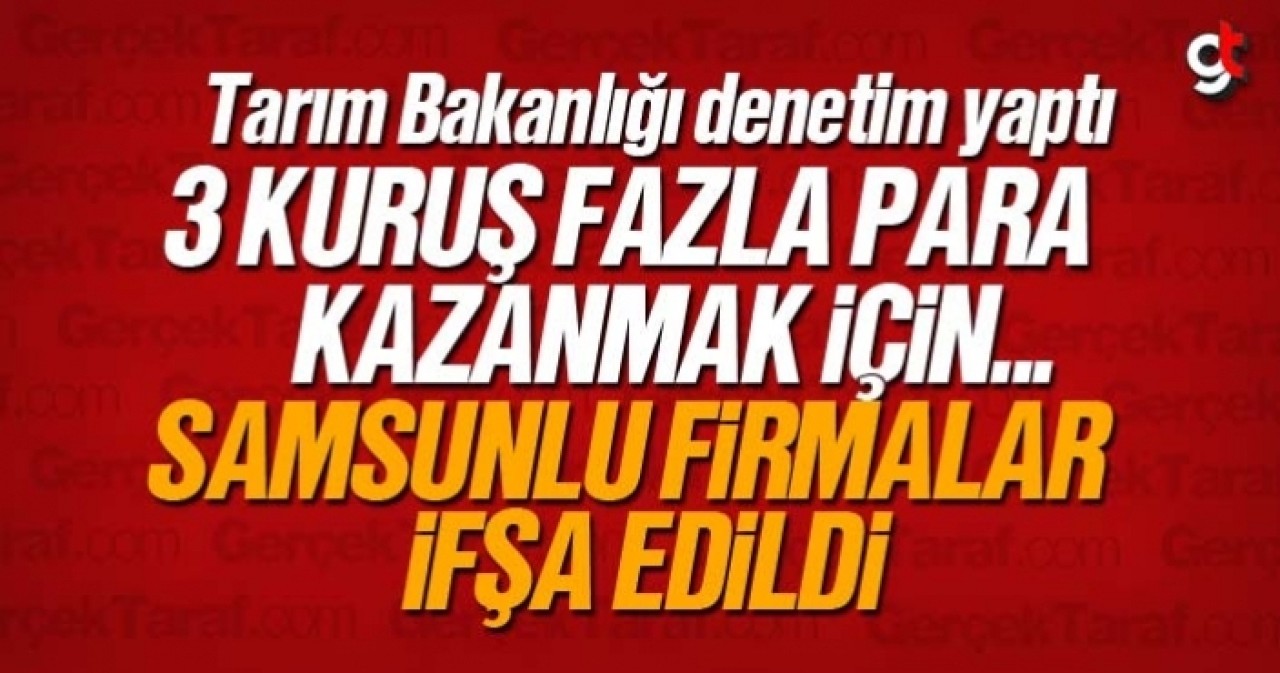 Tarım Bakanlığı tağşiş yapan Samsunlu firmaları ifşa etti