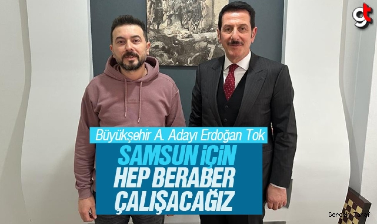 Erdoğan Tok: Samsun için hep beraber çalışacağız