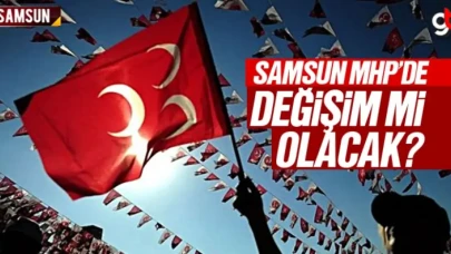 Samsun MHP'de Değişim Mi Olacak?