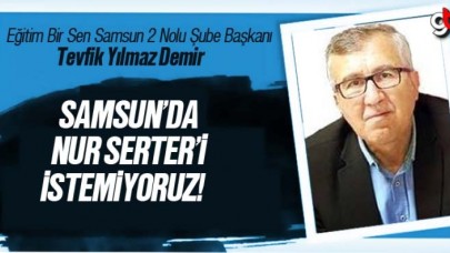 Tevfik Demir; Samsun'da Nur Serter'i İstemiyoruz