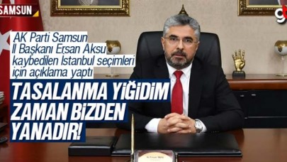 AK Parti İl Başkanı Ersan Aksu&#039;dan İstanbul seçimleri değerlendirmesi, &#039;Tasalanma yiğidim; zaman bizden yanadır&#039;