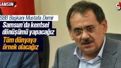 Mustafa Demir; 'Kentsel dönüşüm ile Samsun tüm dünyaya örnek olacak'