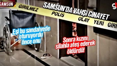 Samsun&#039;da vahşi cinayet, önce eşini sonra kızını öldürdü