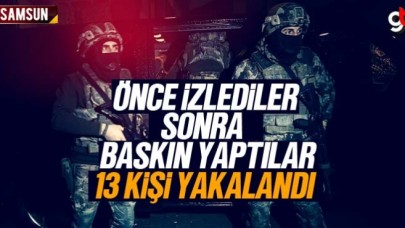 Önce izlediler, sonra baskın yaptılar, 13 kişi yakalandı