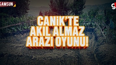 Canik'te akıl almaz arazi oyunu
