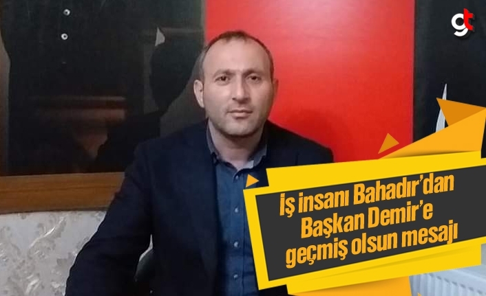 İş İnsanı Üzeyir Bahadır'dan Başkan Mustafa Demir’e geçmiş olsun mesajı