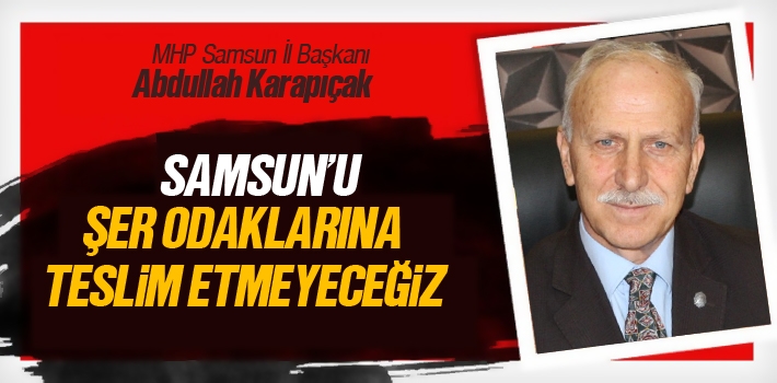 Abdullah Karapıçak, 'Samsun’u Şer Odaklarına Teslim Etmeyeceğiz'