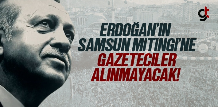 Erdoğan’ın Samsun Mitingine Gazeteciler Alınmayacak