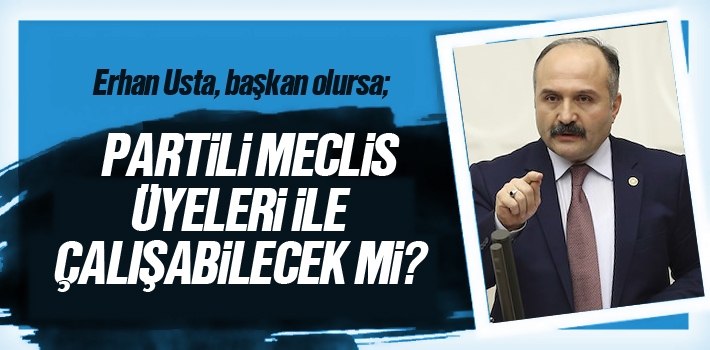 Erhan Usta, Başkan Olursa Partili Meclis Üyeleri İle Anlaşabilir Mi?