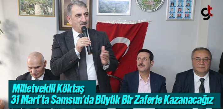 Milletvekili Köktaş, '31 Mart'ta Samsun'da Büyük Bir Zaferle Kazanacağız!