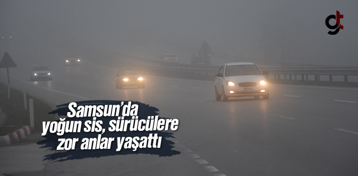 Samsun'da Yoğun Sis Sürücülere Zor Anlar Yaşattı