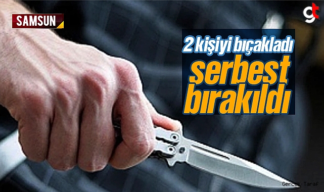 Samsun'da 2 kişiyi bıçaklayan zanlı serbest bırakıldı